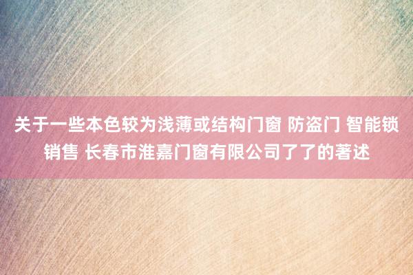 关于一些本色较为浅薄或结构门窗 防盗门 智能锁销售 长春市淮嘉门窗有限公司了了的著述